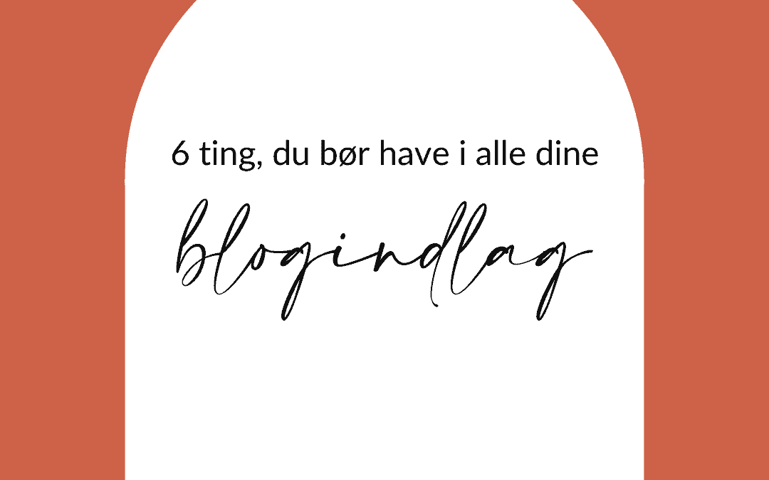 6 ting, dit blogindlæg bør indeholde