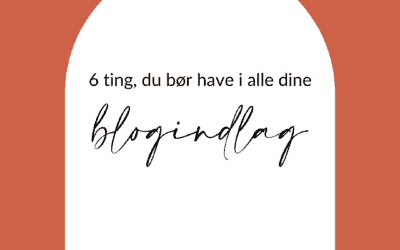 6 ting, dit blogindlæg bør indeholde